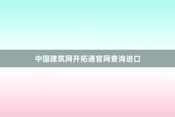 中国建筑网开拓通官网查询进口