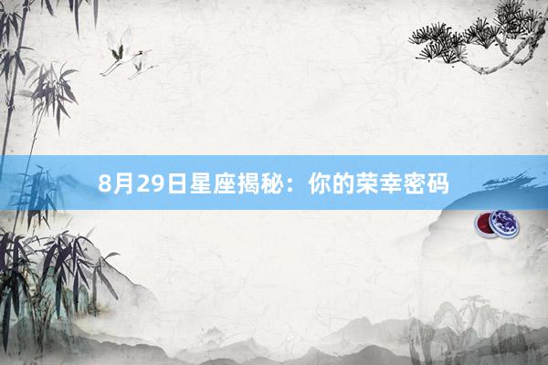 8月29日星座揭秘：你的荣幸密码