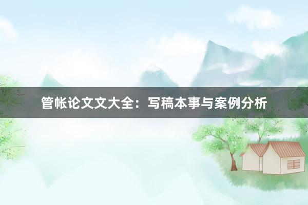 管帐论文文大全：写稿本事与案例分析