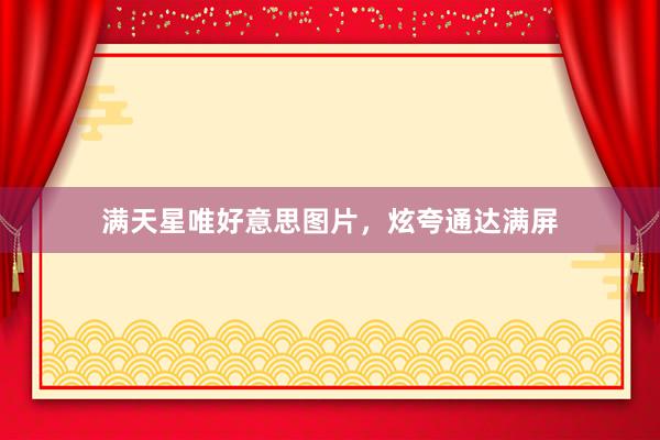 满天星唯好意思图片，炫夸通达满屏