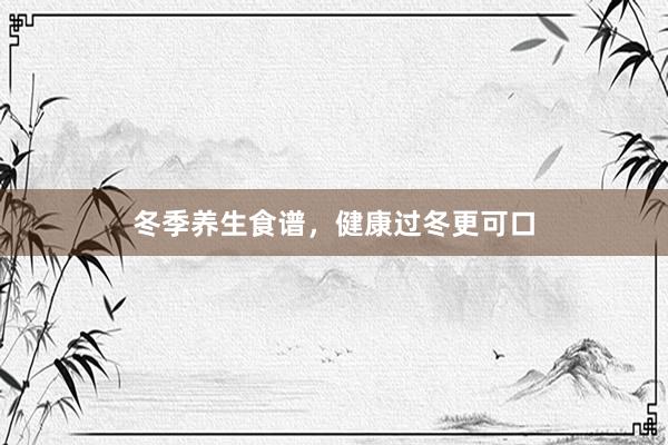 冬季养生食谱，健康过冬更可口
