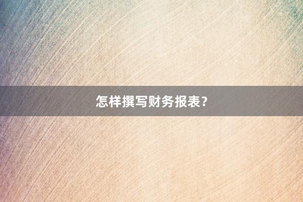 怎样撰写财务报表？